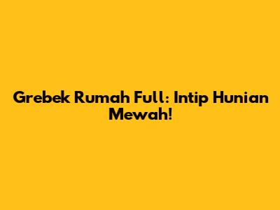 Grebek Rumah Full: Intip Hunian Mewah!