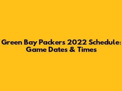 Green Bay Packers 2022 Schedule: Game Dates & Times