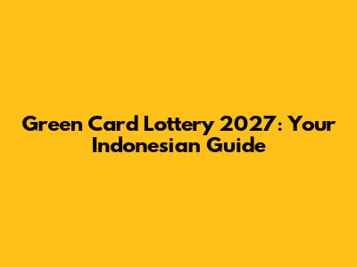 Green Card Lottery 2027: Your Indonesian Guide