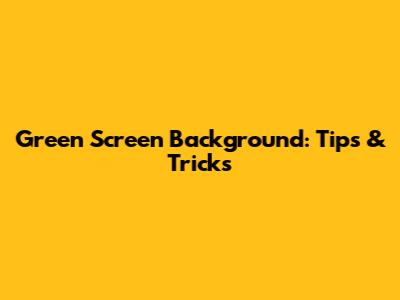 Green Screen Background: Tips & Tricks