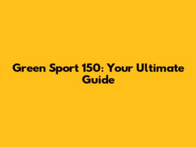 Green Sport 150: Your Ultimate Guide