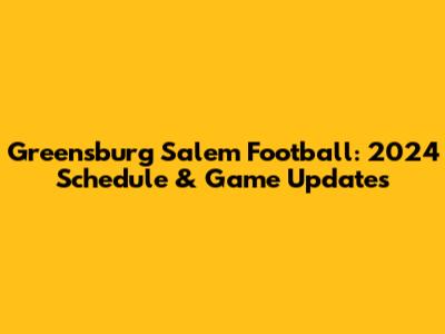 Greensburg Salem Football: 2024 Schedule & Game Updates