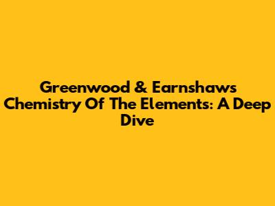 Greenwood & Earnshaw's Chemistry Of The Elements: A Deep Dive