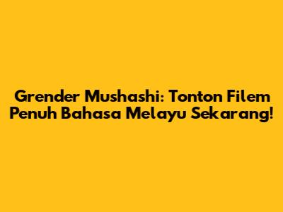 Grender Mushashi: Tonton Filem Penuh Bahasa Melayu Sekarang!