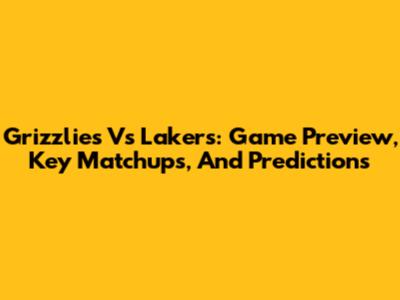Grizzlies Vs Lakers: Game Preview, Key Matchups, And Predictions
