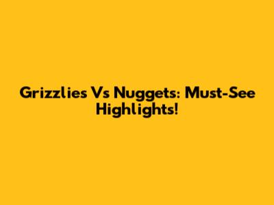 Grizzlies Vs Nuggets: Must-See Highlights!