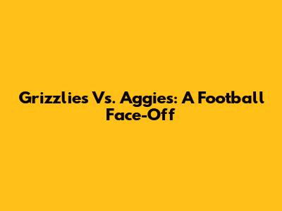 Grizzlies Vs. Aggies: A Football Face-Off