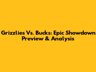 Grizzlies Vs. Bucks: Epic Showdown Preview & Analysis