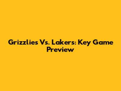 Grizzlies Vs. Lakers: Key Game Preview