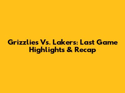 Grizzlies Vs. Lakers: Last Game Highlights & Recap