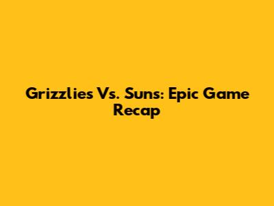 Grizzlies Vs. Suns: Epic Game Recap