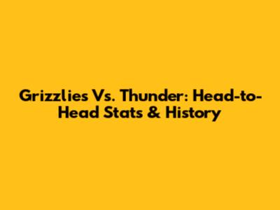 Grizzlies Vs. Thunder: Head-to-Head Stats & History