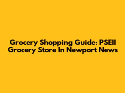 Grocery Shopping Guide: PSEII Grocery Store In Newport News