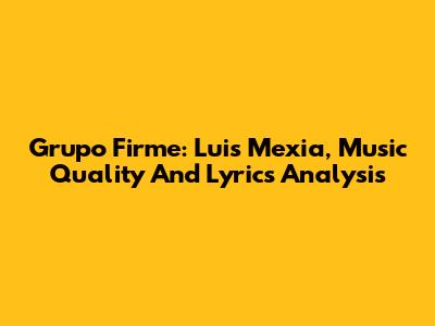 Grupo Firme: Luis Mexia, Music Quality And Lyrics Analysis