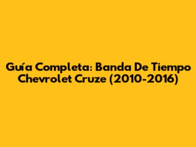 Guía Completa: Banda De Tiempo Chevrolet Cruze (2010-2016)