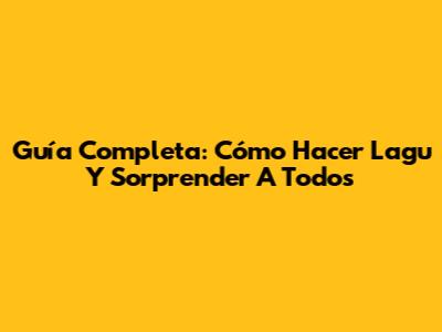 Guía Completa: Cómo Hacer Lagu Y Sorprender A Todos