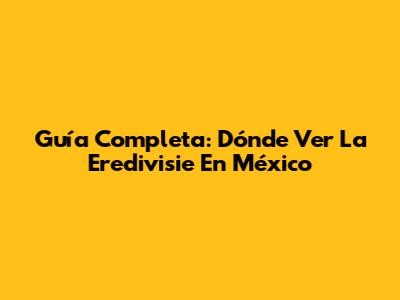 Guía Completa: Dónde Ver La Eredivisie En México