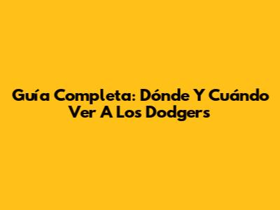Guía Completa: Dónde Y Cuándo Ver A Los Dodgers