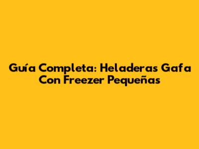 Guía Completa: Heladeras Gafa Con Freezer Pequeñas