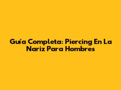 Guía Completa: Piercing En La Nariz Para Hombres