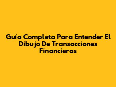 Guía Completa Para Entender El Dibujo De Transacciones Financieras