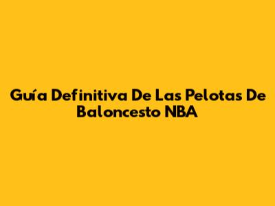 Guía Definitiva De Las Pelotas De Baloncesto NBA