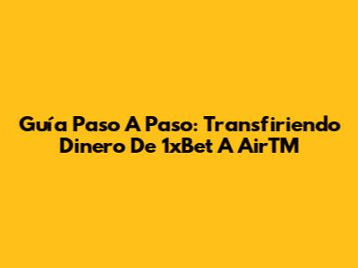 Guía Paso A Paso: Transfiriendo Dinero De 1xBet A AirTM