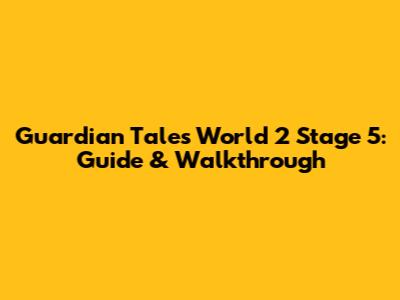 Guardian Tales World 2 Stage 5: Guide & Walkthrough