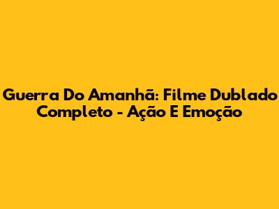Guerra Do Amanhã: Filme Dublado Completo - Ação E Emoção