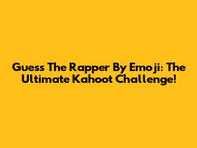Guess The Rapper By Emoji: The Ultimate Kahoot Challenge!