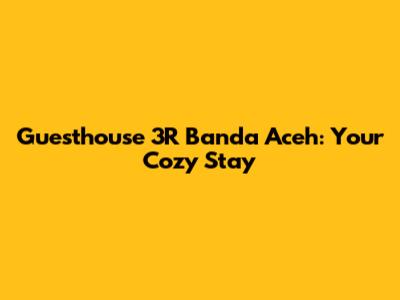 Guesthouse 3R Banda Aceh: Your Cozy Stay