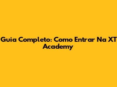 Guia Completo: Como Entrar Na XT Academy