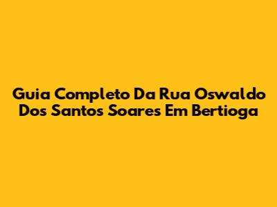 Guia Completo Da Rua Oswaldo Dos Santos Soares Em Bertioga