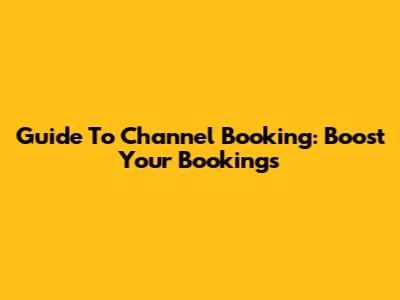 Guide To Channel Booking: Boost Your Bookings