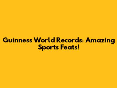 Guinness World Records: Amazing Sports Feats!