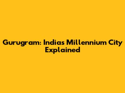 Gurugram: India's Millennium City Explained