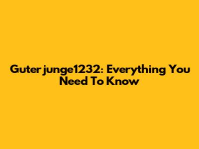 Guterjunge1232: Everything You Need To Know
