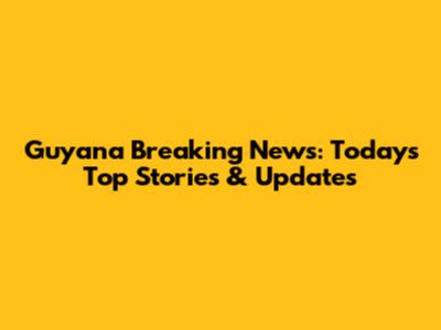 Guyana Breaking News: Today's Top Stories & Updates