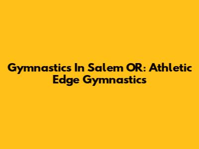 Gymnastics In Salem OR: Athletic Edge Gymnastics