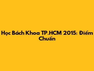 Học Bách Khoa TP.HCM 2015: Điểm Chuẩn