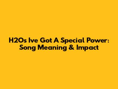 H2O's 'I've Got A Special Power': Song Meaning & Impact