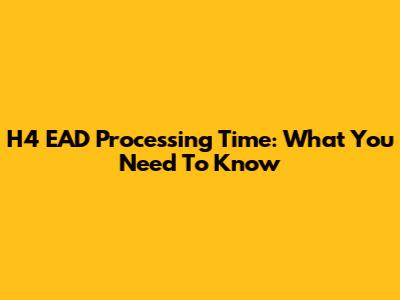 H4 EAD Processing Time: What You Need To Know