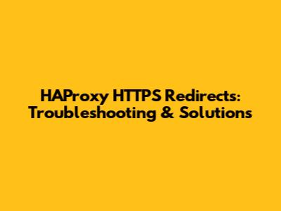 HAProxy HTTPS Redirects: Troubleshooting & Solutions