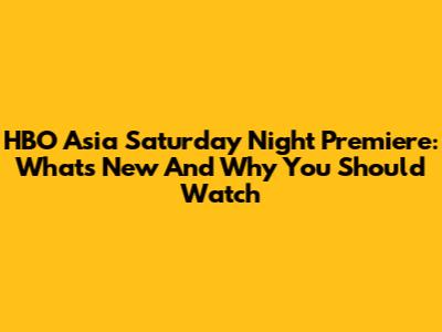 HBO Asia Saturday Night Premiere: What's New And Why You Should Watch