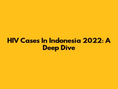 HIV Cases In Indonesia 2022: A Deep Dive