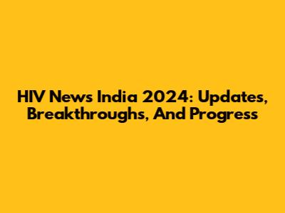 HIV News India 2024: Updates, Breakthroughs, And Progress