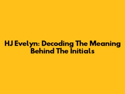 HJ Evelyn: Decoding The Meaning Behind The Initials