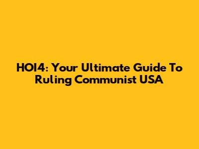 HOI4: Your Ultimate Guide To Ruling Communist USA