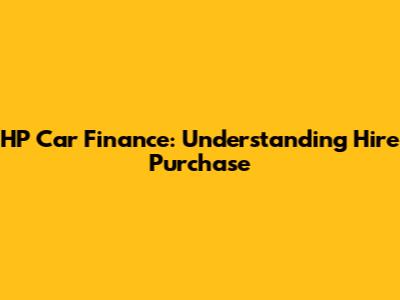 HP Car Finance: Understanding Hire Purchase