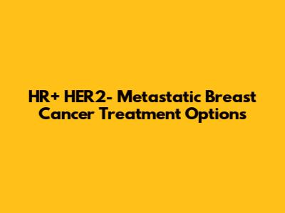 HR+ HER2- Metastatic Breast Cancer Treatment Options